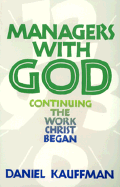 Managers with God: Continuing the Work Christ Began - Kauffman, Daniel, and Rudy, John H (Designer)