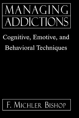 Managing Addictions: Cognitive, Emotive, and Behavioral Techniques - Bishop, Michler F