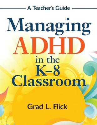 Managing ADHD in the K-8 Classroom: A Teacher's Guide - Flick, Grad L