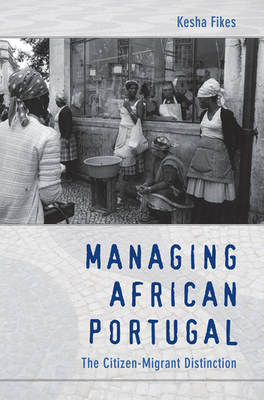 Managing African Portugal: The Citizen-Migrant Distinction - Fikes, Kesha