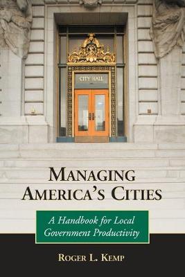 Managing America's Cities: A Handbook for Local Government Productivity - Kemp, Roger L