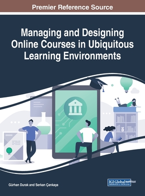 Managing and Designing Online Courses in Ubiquitous Learning Environments - Durak, Grhan (Editor), and ankaya, Serkan (Editor)