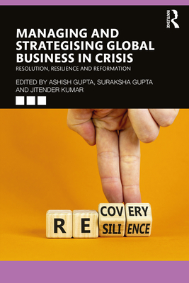 Managing and Strategising Global Business in Crisis: Resolution, Resilience and Reformation - Gupta, Ashish (Editor), and Gupta, Suraksha (Editor), and Kumar, Jitender (Editor)