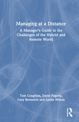 Managing at a Distance: A Manager's Guide to the Challenges of the Hybrid and Remote World - Coughlan, Tom, and Fogarty, David J, and Bernstein, Gary