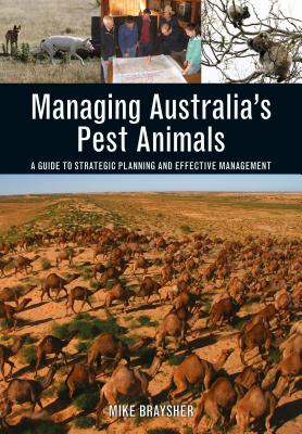 Managing Australia's Pest Animals: A Guide to Strategic Planning and Effective Management - Braysher, Mike