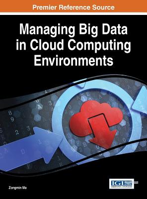 Managing Big Data in Cloud Computing Environments - Ma, Zongmin, PH.D. (Editor)
