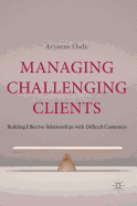 Managing Challenging Clients: Building Effective Relationships with Difficult Customers