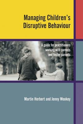 Managing Children's Disruptive Behaviour: A Guide for Practitioners Working with Parents and Foster Parents - Herbert, Martin, and Wookey, Jenny