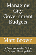 Managing City Government Budgets: A Comprehensive Guide for Oregon Municipalities