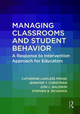 Managing Classrooms and Student Behavior: A Response to Intervention Approach for Educators - Lawless Frank, Catherine, and Christman, Jennifer T., and Baldwin, Joni L.