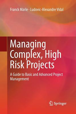 Managing Complex, High Risk Projects: A Guide to Basic and Advanced Project Management - Marle, Franck, and Vidal, Ludovic-Alexandre