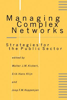 Managing Complex Networks: Strategies for the Public Sector - Kickert, Walter J M, Dr. (Editor), and Klijn, Erik-Hans (Editor), and Koppenjan, Joop F M, Dr. (Editor)