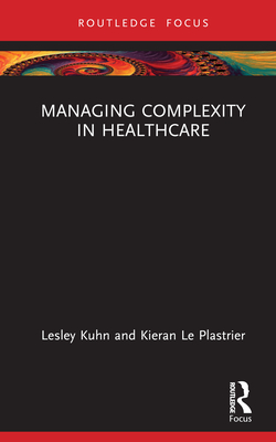 Managing Complexity in Healthcare - Kuhn, Lesley, and Le Plastrier, Kieran