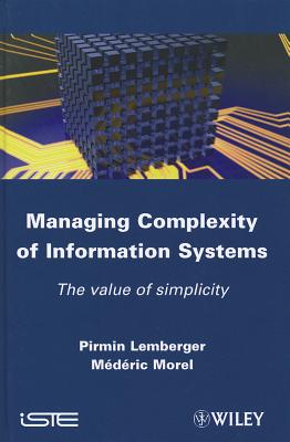 Managing Complexity of Information Systems: The Value of Simplicity - Lemberger, Pirmin P, and Morel, Mederic