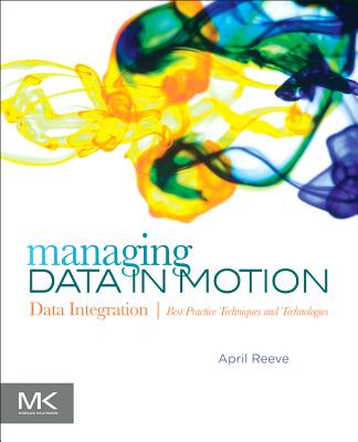 Managing Data in Motion: Data Integration Best Practice Techniques and Technologies - Reeve, April
