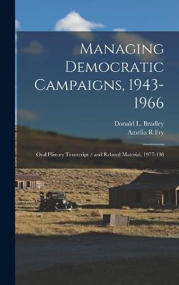 Managing Democratic Campaigns, 1943-1966: Oral History Transcript / and Related Material, 1977-198 - Fry, Amelia R, and Bradley, Donald L