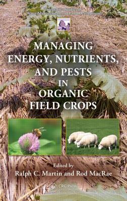 Managing Energy, Nutrients, and Pests in Organic Field Crops - Martin, Ralph C (Editor), and MacRae, Rod (Editor)