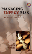 Managing Energy Risk: A Nontechnical Guide to Markets & Trading