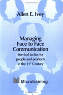 Managing Face to Face Communication: Survival Tactics for People and Products in the 21st Century - Ivey, Allen E