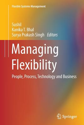 Managing Flexibility: People, Process, Technology and Business - Sushil (Editor), and Bhal, Kanika T (Editor), and Singh, Surya Prakash (Editor)