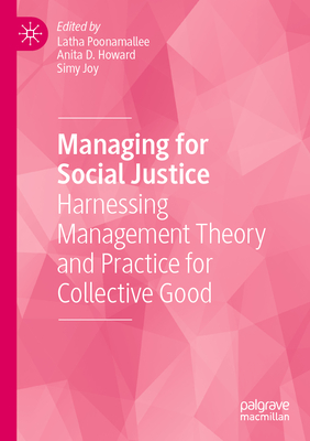 Managing for Social Justice: Harnessing Management Theory and Practice for Collective Good - Poonamallee, Latha (Editor), and Howard, Anita D. (Editor), and Joy, Simy (Editor)
