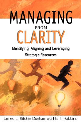 Managing from Clarity: Identifying, Aligning and Leveraging Strategic Resources - Ritchie-Dunham, James L, and Rabbino, Hal T