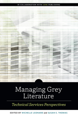 Managing Grey Literature: Technical Services Perspectives - Leonard, Michelle (Editor), and Thomas, Susan E. (Editor)