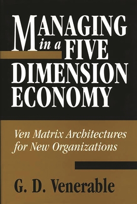 Managing in a Five Dimension Economy: Ven Matrix Architectures for New Organizations - Venerable, Grant