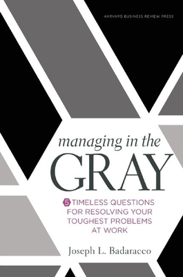 Managing in the Gray: Five Timeless Questions for Resolving Your Toughest Problems at Work - Badaracco, Joseph L