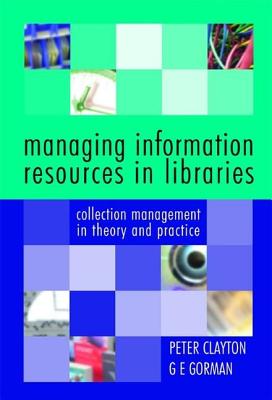Managing Information Resources in Libraries: Collection Management in Theory and Practice - Clayton, Peter, and Gorman, G E