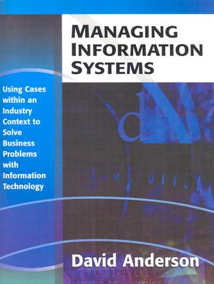 Managing Information Systems: Using Cases within an Industry Context to Solve Business Problems with Information Technology - Anderson, David L.