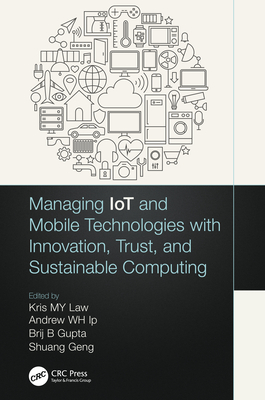 Managing IoT and Mobile Technologies with Innovation, Trust, and Sustainable Computing - Law, Kris M Y (Editor), and Ip, Andrew W H (Editor), and Gupta, Brij B (Editor)