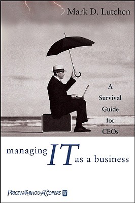 Managing IT as a Business: A Survival Guide for CEOs - Lutchen, Mark D
