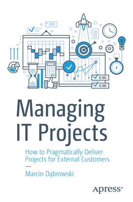 Managing It Projects: How to Pragmatically Deliver Projects for External Customers - D browski, Marcin