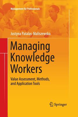 Managing Knowledge Workers: Value Assessment, Methods, and Application Tools - Patalas-Maliszewska, Justyna