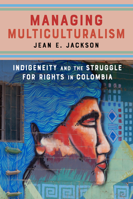 Managing Multiculturalism: Indigeneity and the Struggle for Rights in Colombia - Jackson, Jean E