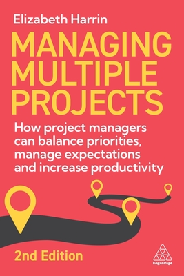 Managing Multiple Projects: How Project Managers Can Balance Priorities, Manage Expectations and Increase Productivity - Harrin, Elizabeth