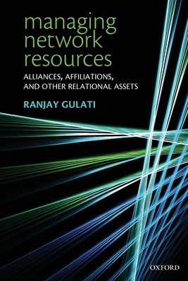 Managing Network Resources: Alliances, Affiliations, and Other Relational Assets - Gulati, Ranjay