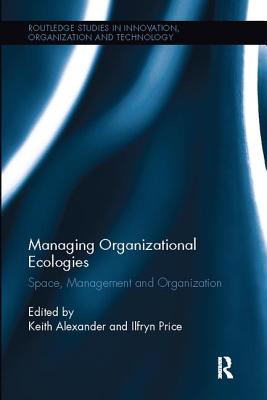 Managing Organizational Ecologies: Space, Management, and Organizations - Alexander, Keith (Editor), and Price, Ilfryn (Editor)