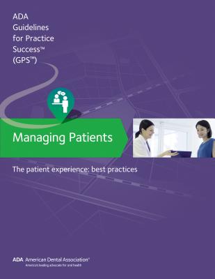 Managing Patients: The Patient Experience Guidelines for Pratctice Success: Best Practices - American Dental Association