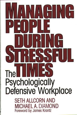 Managing People During Stressful Times: The Psychologically Defensive Workplace - Allcorn, Seth, and Diamond, Michael A