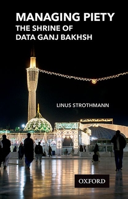Managing Piety: The Shrine of Data Ganj Bakhsh - Strothmann, Linus