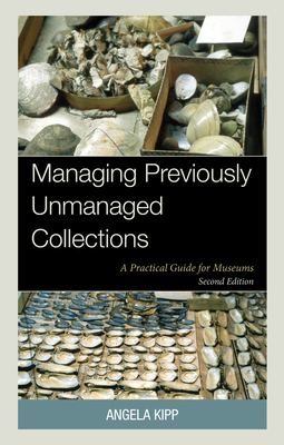 Managing Previously Unmanaged Collections: A Practical Guide for Museums - Kipp, Angela