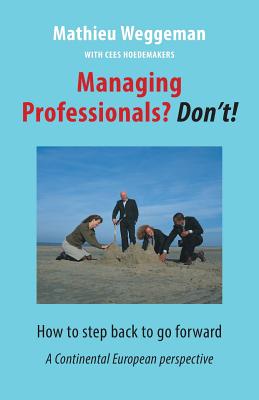 Managing Professionals? Don't!: How to step back to go forward - Hoedemakers, Cees, and Weggeman, Mathieu