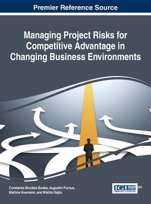 Managing Project Risks for Competitive Advantage in Changing Business Environments - Bodea, Constanta-Nicoleta (Editor), and Purnus, Augustin (Editor), and Hueman, Martina (Editor)