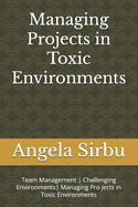 Managing Projects in Toxic Environments: Team Management Challenging Environments Managing Pro jects in Toxic Environments