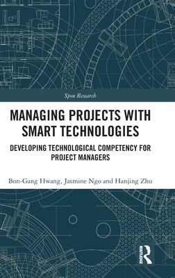 Managing Projects with Smart Technologies: Developing Technological Competency for Project Managers - Hwang, Bon-Gang, and Ngo, Jasmine, and Zhu, Hanjing