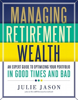 Managing Retirement Wealth: An Expert Guide to Personal Portfolio Management in Good Times and Bad - Jason, Julie, J.D., L.L.M., and Hathaway, Peter J (Foreword by)