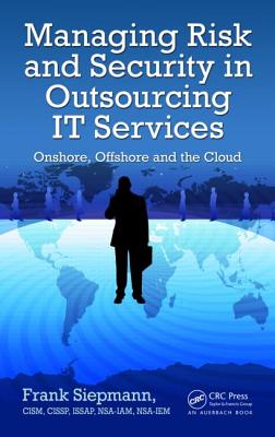 Managing Risk and Security in Outsourcing IT Services: Onshore, Offshore and the Cloud - Siepmann, Frank