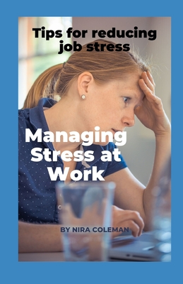 Managing Stress at Work: Tips for reducing job stress: Quick Stress Relief at Work - Coleman, Nira